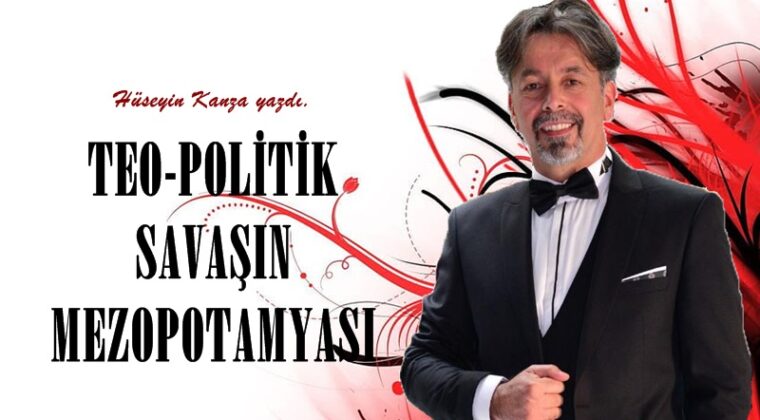 TEO-POLİTİK SAVAŞIN MEZOPOTAMYASI