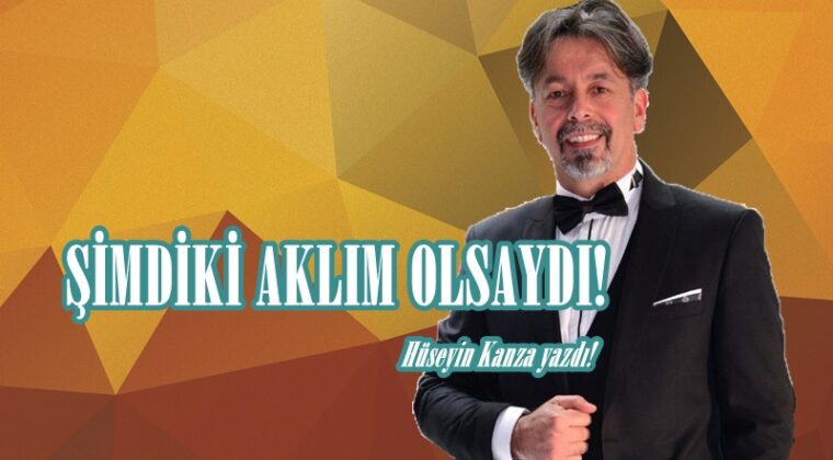 ŞİMDİKİ AKLIM OLSAYDI!