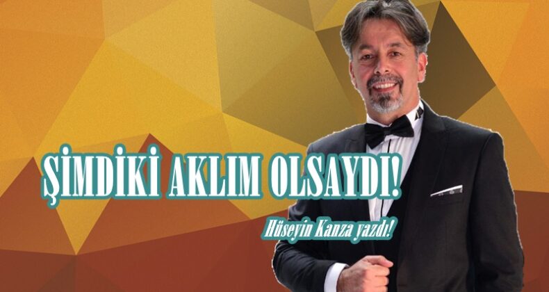ŞİMDİKİ AKLIM OLSAYDI!