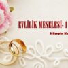 EVLİLİK MESELESİ- (I)