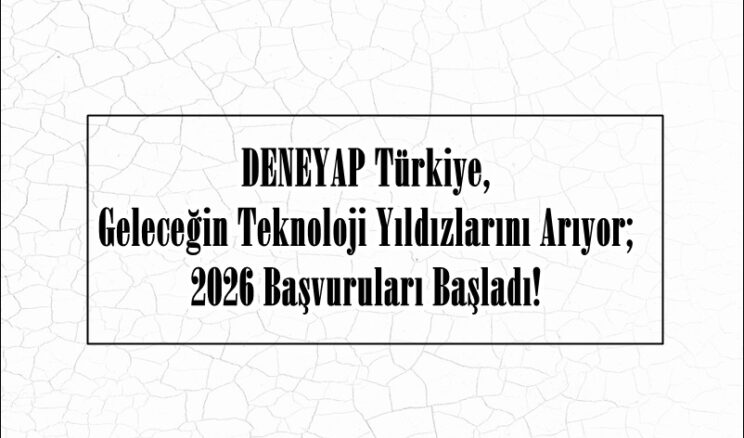 DENEYAP Türkiye, Geleceğin Teknoloji Yıldızlarını Arıyor; 2026 Başvuruları Başladı!