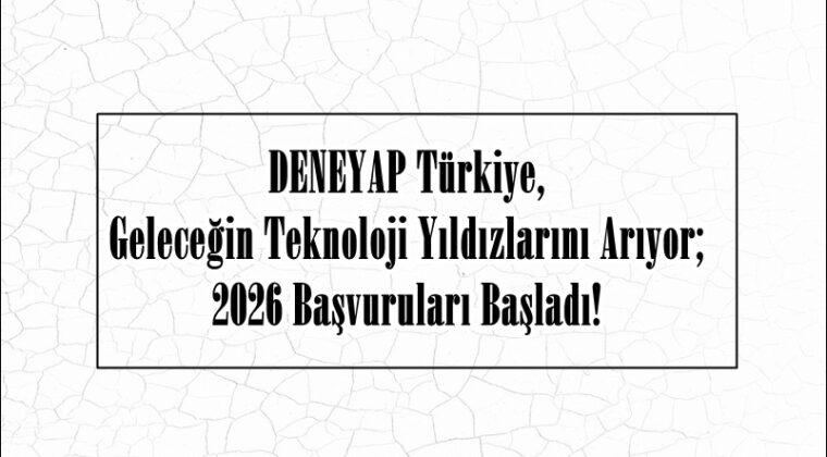 DENEYAP Türkiye, Geleceğin Teknoloji Yıldızlarını Arıyor; 2026 Başvuruları Başladı!